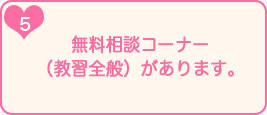 5.無料相談コーナー（教習全般）があります