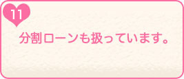 11.分割ローンも扱っています