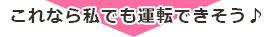 これなら私でも運転できそう♪