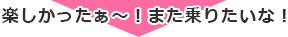 楽しかったぁ～！また乗りたいな！